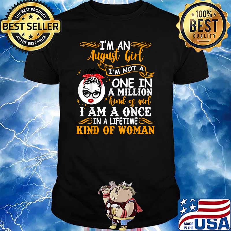 I'm An August Girl I'm Not A One In a million kind of girl i am one in a lifetime kind of woman T-Shirt