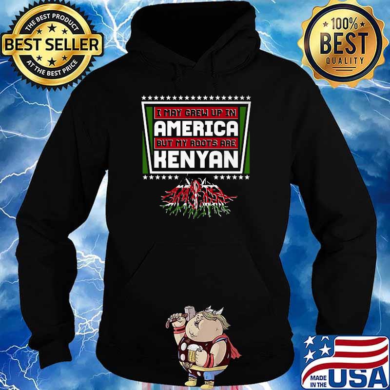 I May Grew Up In America But My Roots Are Kenyan T-Shirt Hoodie
