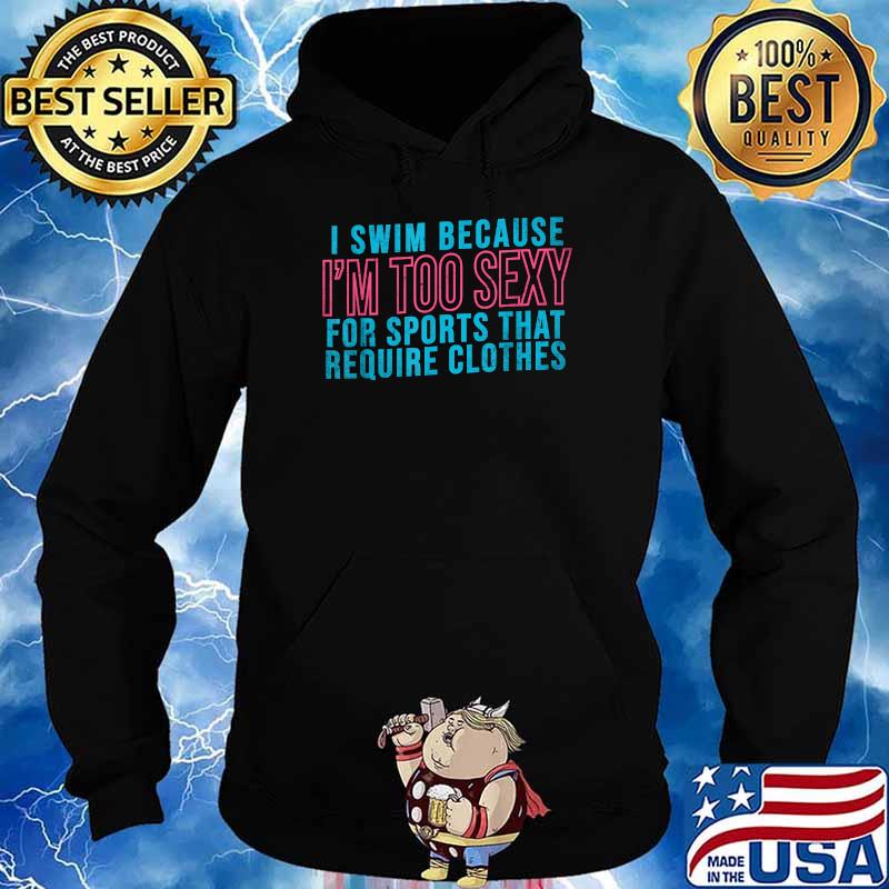 I Swim Because I'm Too Sexy For Sports That Require Clothes T-Shirt Hoodie