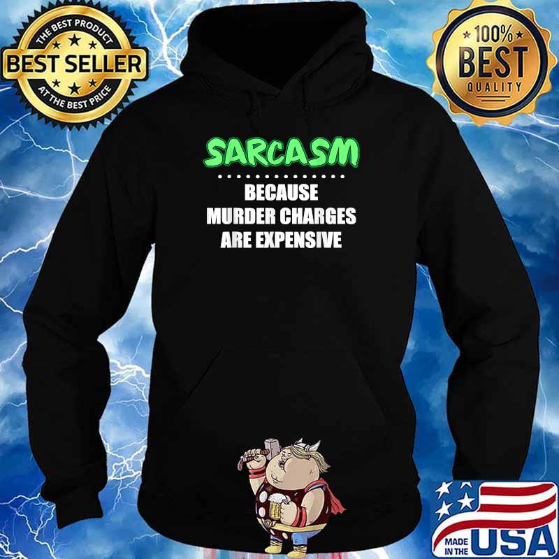 Sarcasm because murder charges are expensive T-Shirt Hoodie