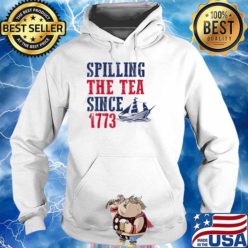 Spilling Tea Since 1773 4th of July Independence Day T-Shirt Hoodie