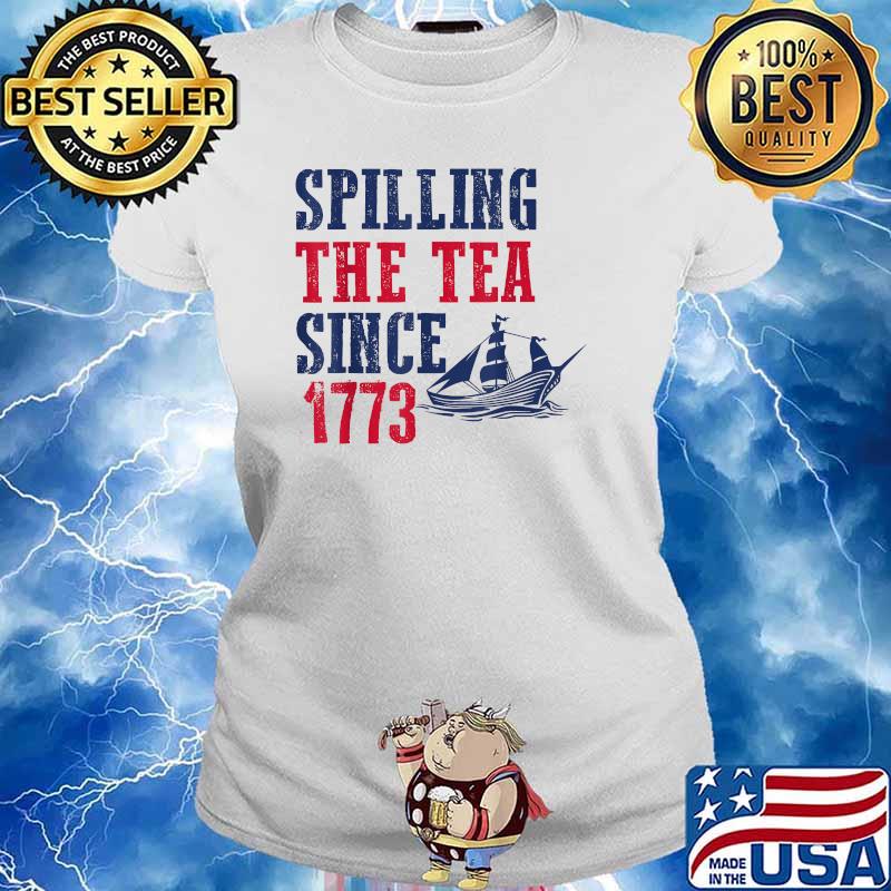 Spilling Tea Since 1773 4th of July Independence Day T-Shirt Ladies tee