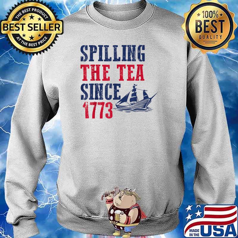 Spilling Tea Since 1773 4th of July Independence Day T-Shirt Sweater