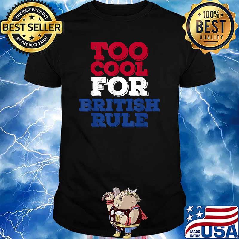 Too Cool For British Rule 4th of July Independence Day T-Shirt