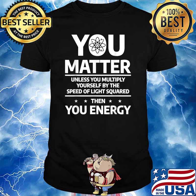 You Matter Unless You Multiply Then You Energy Funny Science T-Shirt