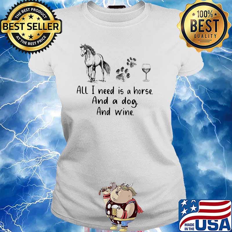 All I Need Is A Horse And A Dog And Wine Shirt Ladies tee