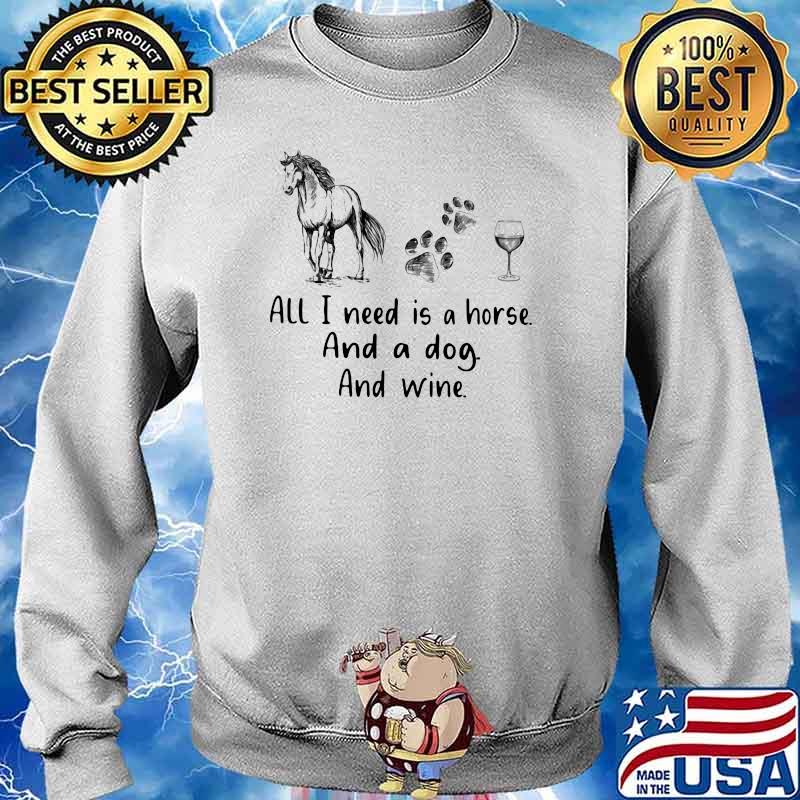 All I Need Is A Horse And A Dog And Wine Shirt Sweater
