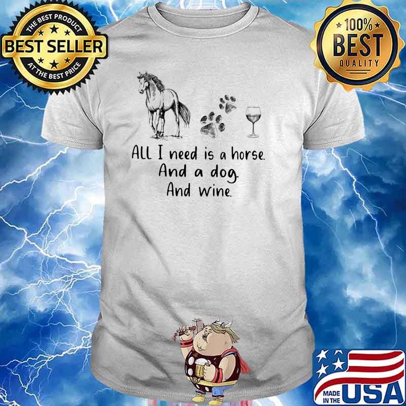 All I Need Is A Horse And A Dog And Wine Shirt