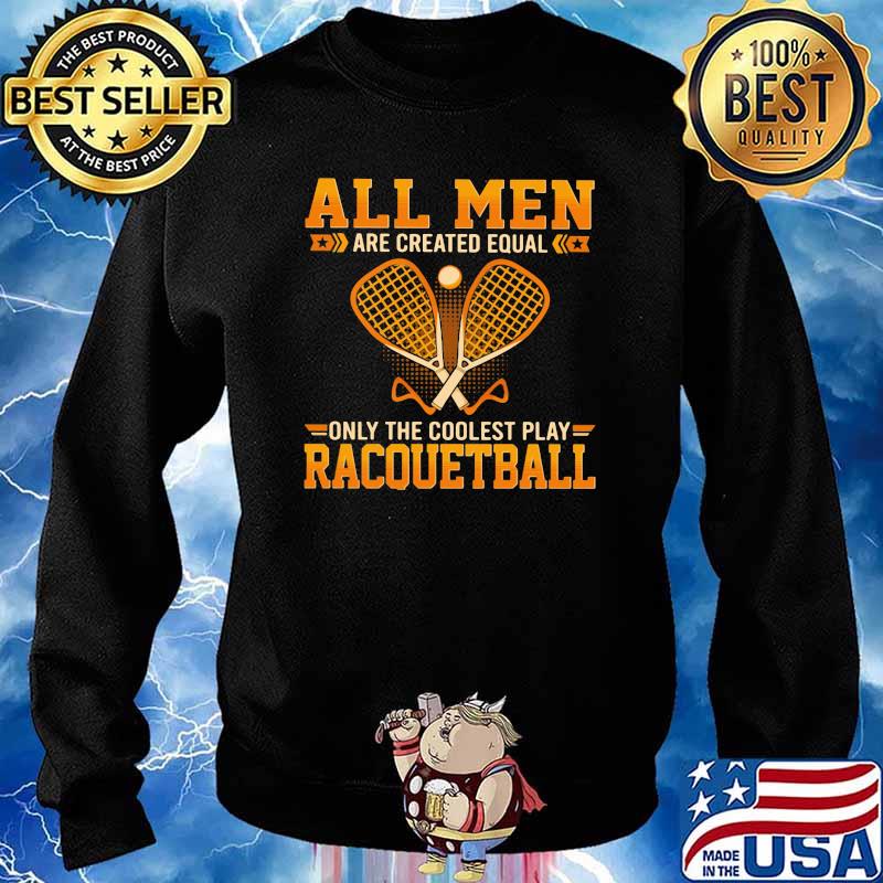 All Men Are Created Equal Only The Coolest Play Racquetball Shirt Sweater