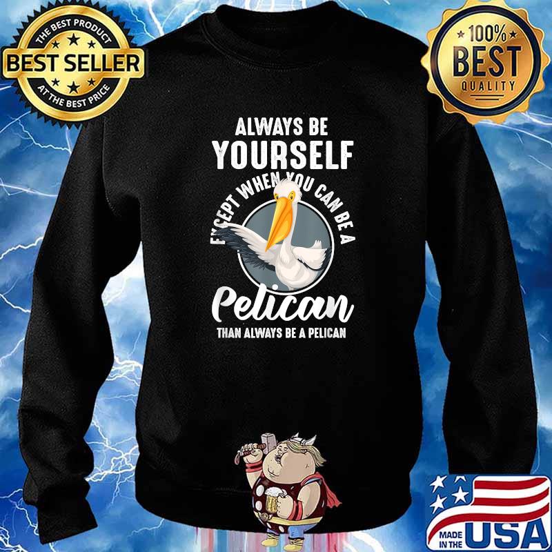 Always Be Yourself Unless you Can Be A Pelican T-Shirt Sweater