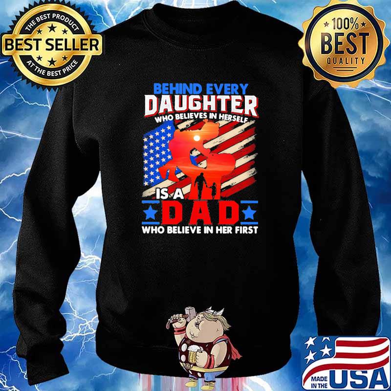 Behind Every Daughter Who Believes In Herself IS A Dad Who Believe In Her First American Flag Shirt Sweater