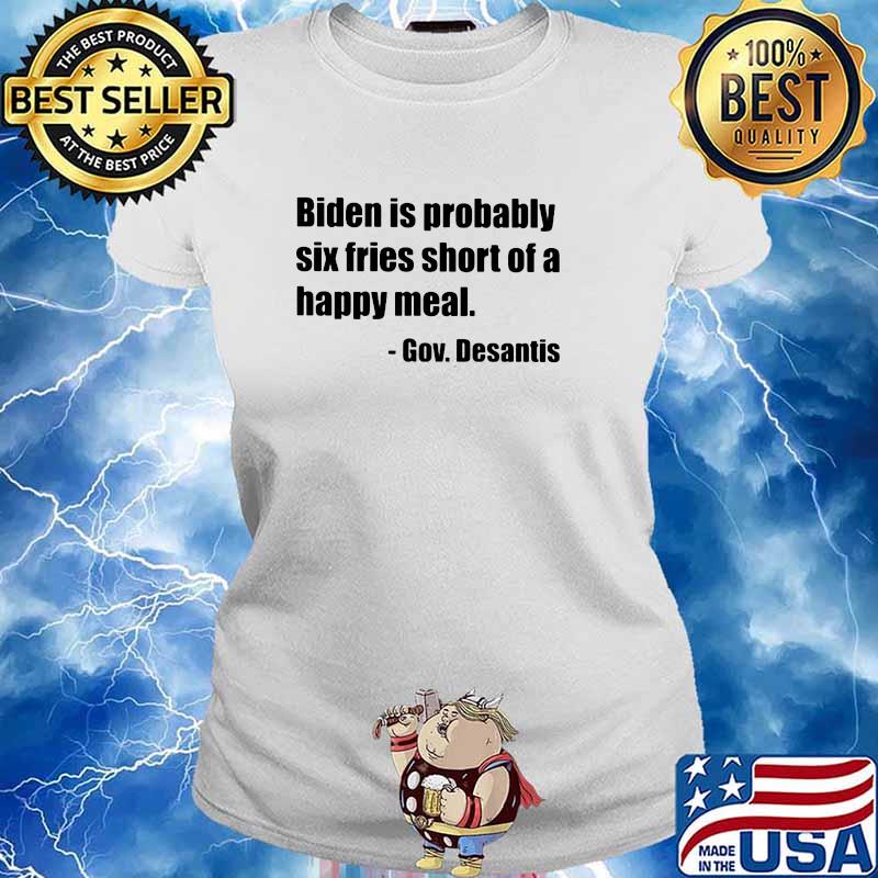 Biden Is Probably Six Fries Short Of A Happy Meal Gov Desantis Shirt Ladies tee