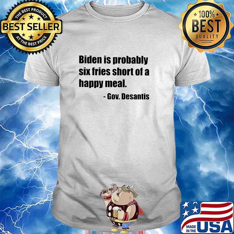Biden Is Probably Six Fries Short Of A Happy Meal Gov Desantis Shirt