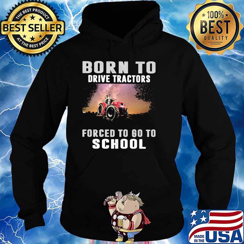 Born To Drive Tractors Forced To Go To School Shirt Hoodie