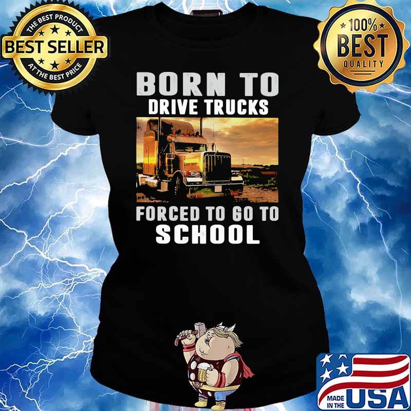 Born To Drive Trucks Forced To Go To School Shirt Ladies tee
