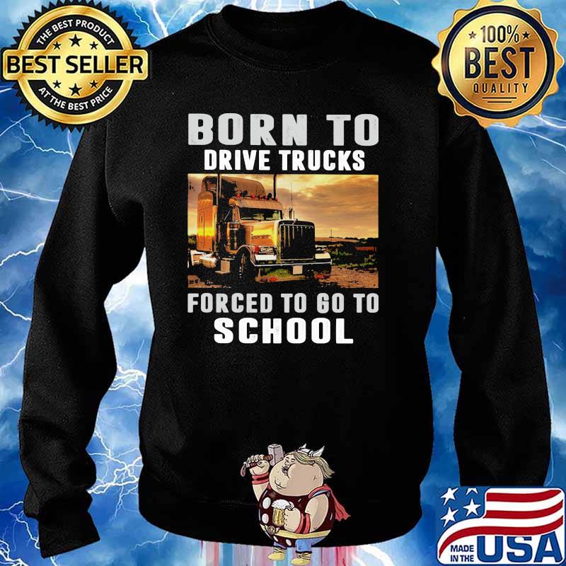 Born To Drive Trucks Forced To Go To School Shirt Sweater