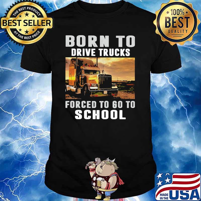 Born To Drive Trucks Forced To Go To School Shirt