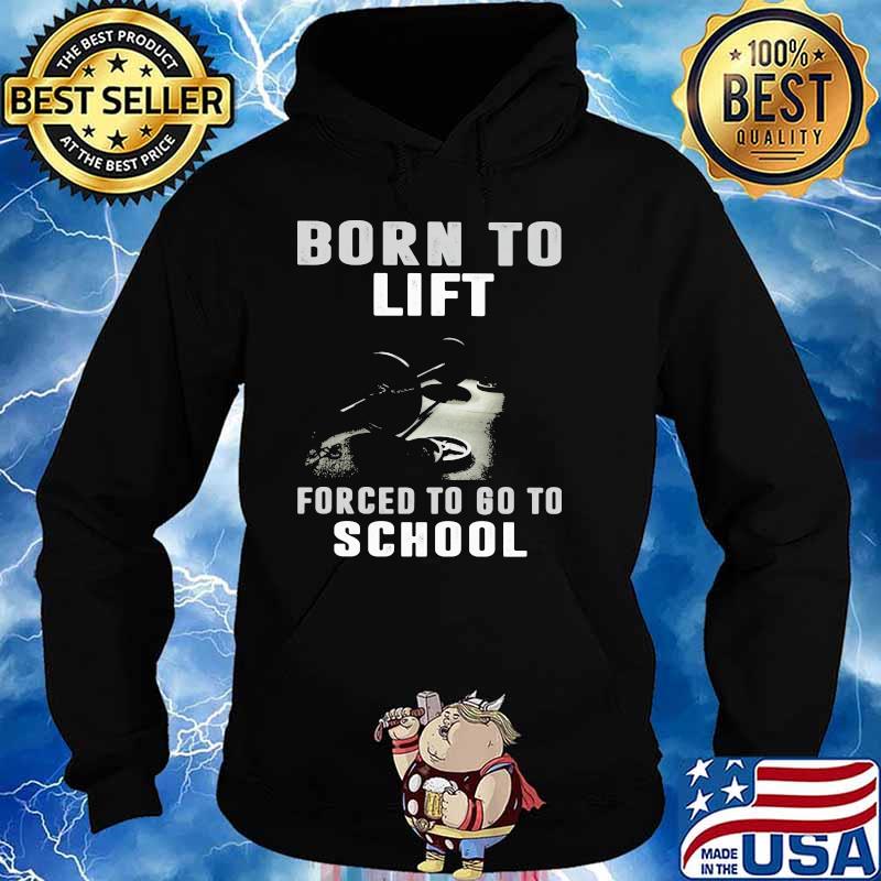 Born To Lift Forced To Go To School Shirt Hoodie