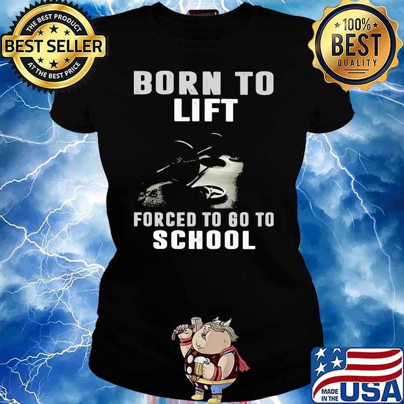 Born To Lift Forced To Go To School Shirt Ladies tee