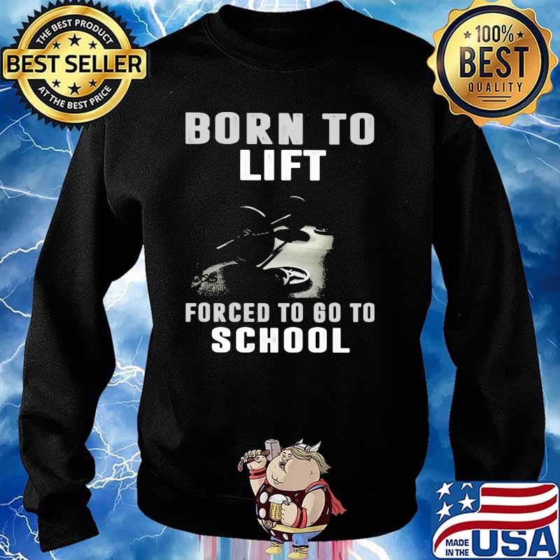Born To Lift Forced To Go To School Shirt Sweater