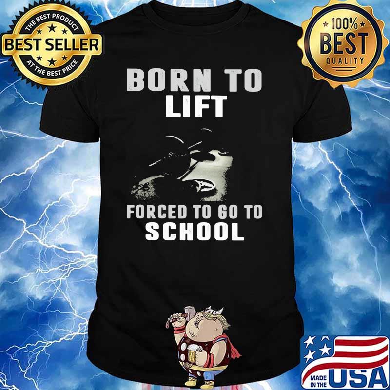 Born To Lift Forced To Go To School Shirt