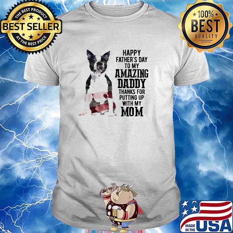 Boston Terrier Happy fathers day to my amazing daddy putting up with my mom american flag shirt
