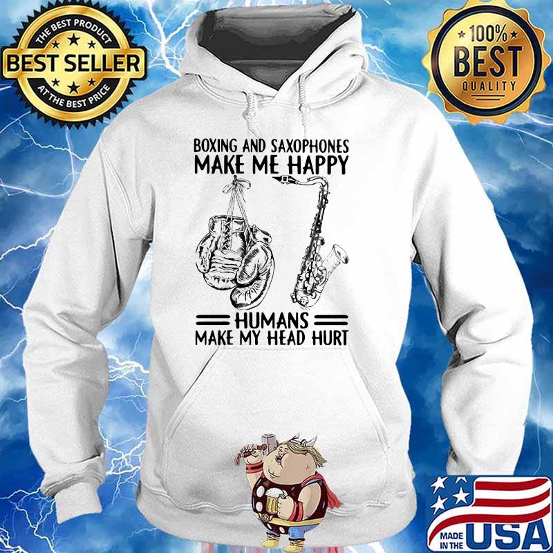 Boxing And Saxophones Make Me Happy Humans Make My Head Hurt Shirt Hoodie