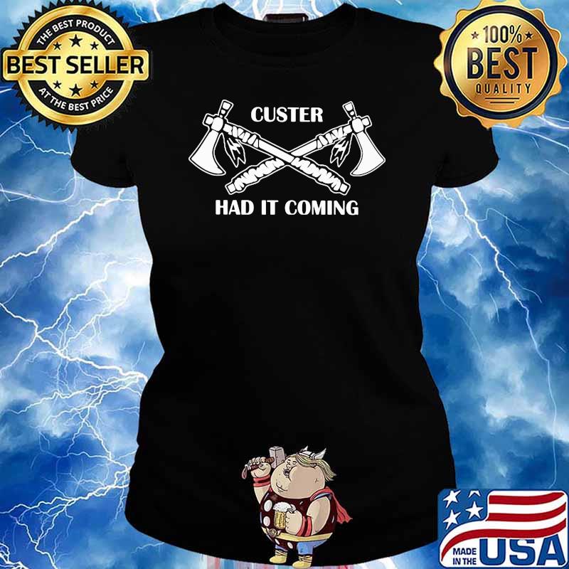 Custer Had It Coming Shirt Ladies tee