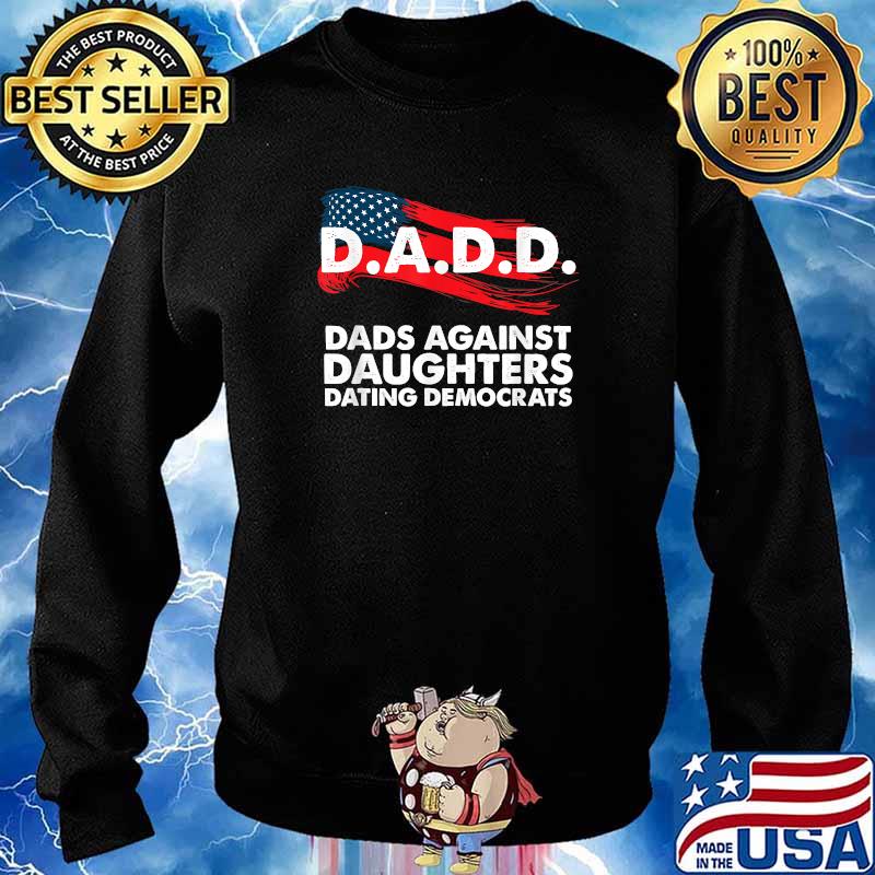 DADD Dads Against Daughters Dating Democrats American Flag T-Shirt Sweater