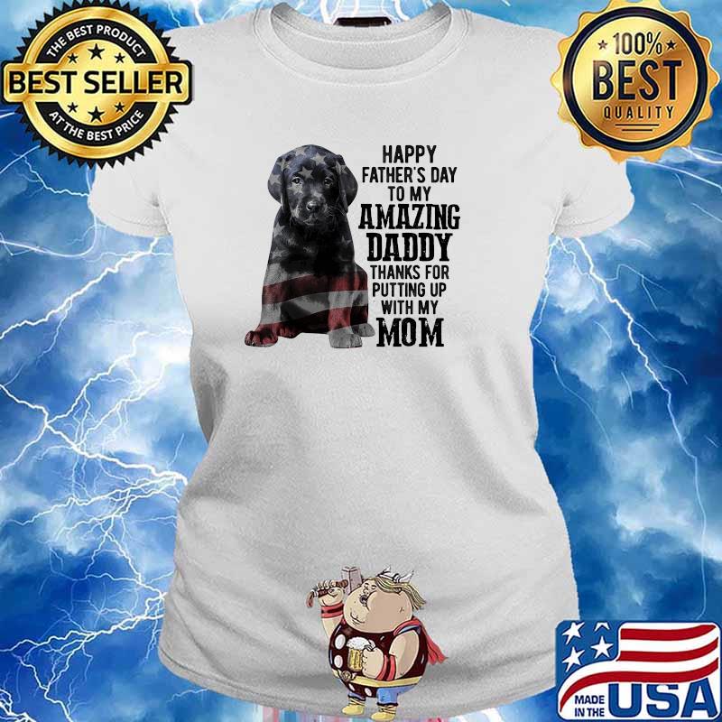 Daddy Labrador Happy fathers day to my amazing daddy putting up with my mom american flag s Ladies tee