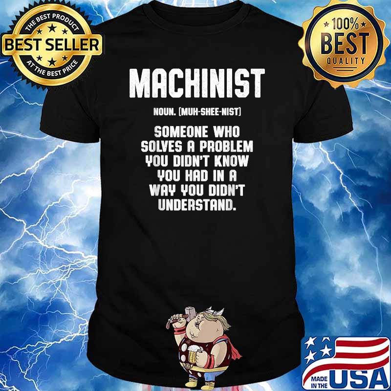 Definition Machinist Someone who solves a problem you didnt know you had in a way you didnt understand shirt