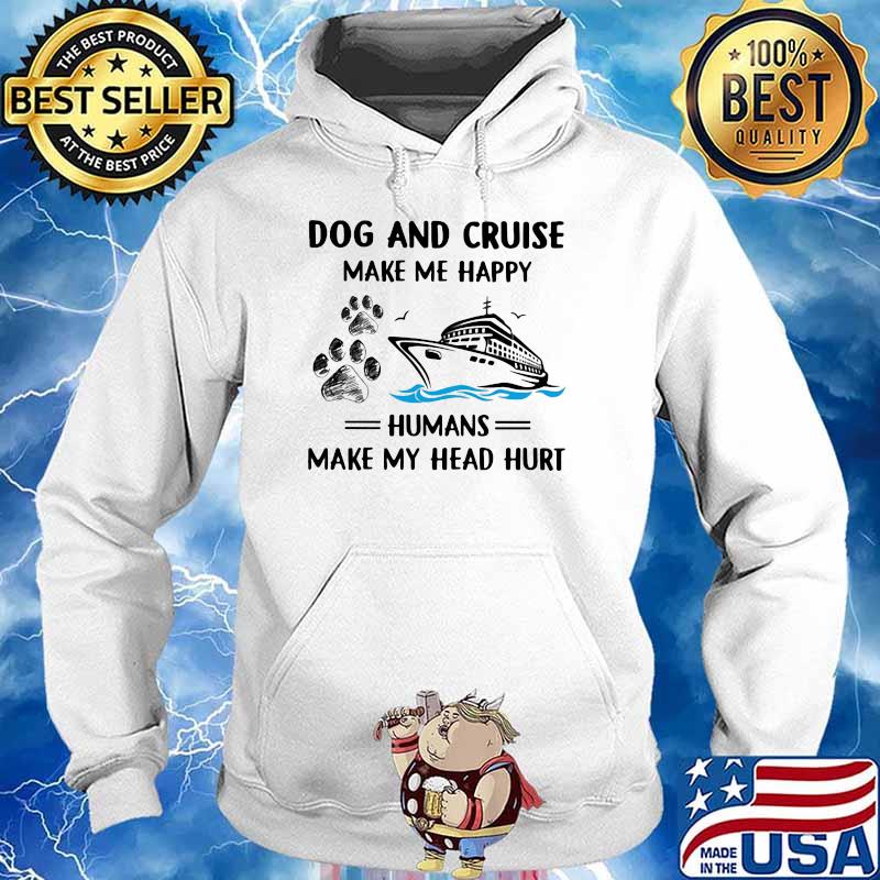 Dog And Cruise Make Me Happy Humans MAke My Head Hurt Shirt Hoodie