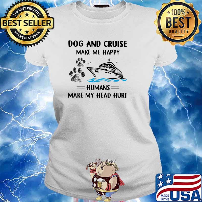 Dog And Cruise Make Me Happy Humans MAke My Head Hurt Shirt Ladies tee