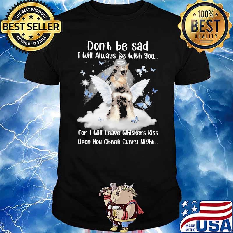 Don't Be Sad I Will Always Be With You For I Will Leave Whiskers Kiss Upon You Cheek Every Night Schnauze Butterfly Shirt
