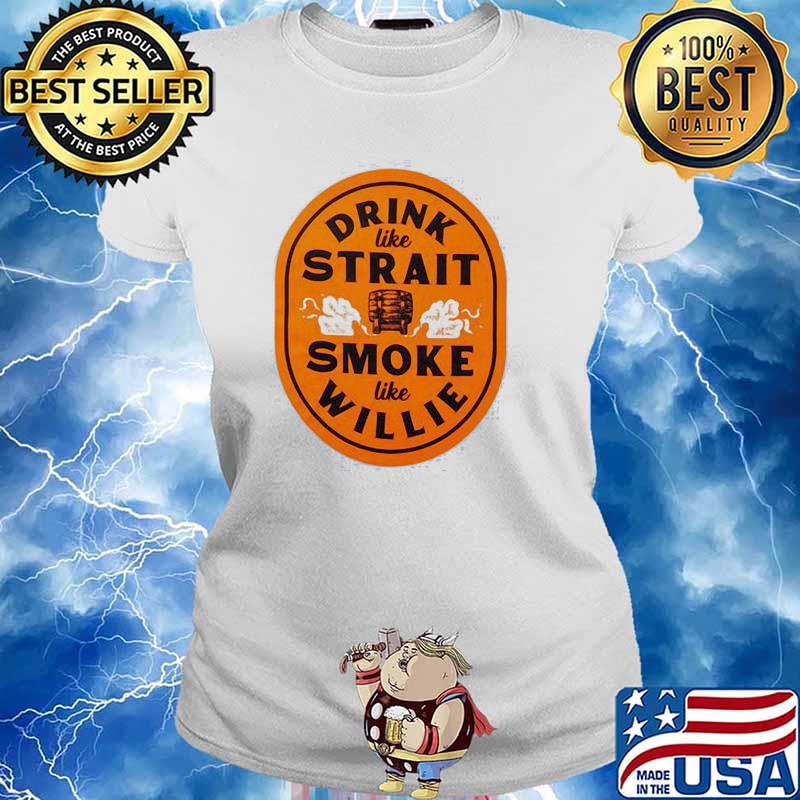 Drink Like Strait Smoke Like Willie Shirt Ladies tee