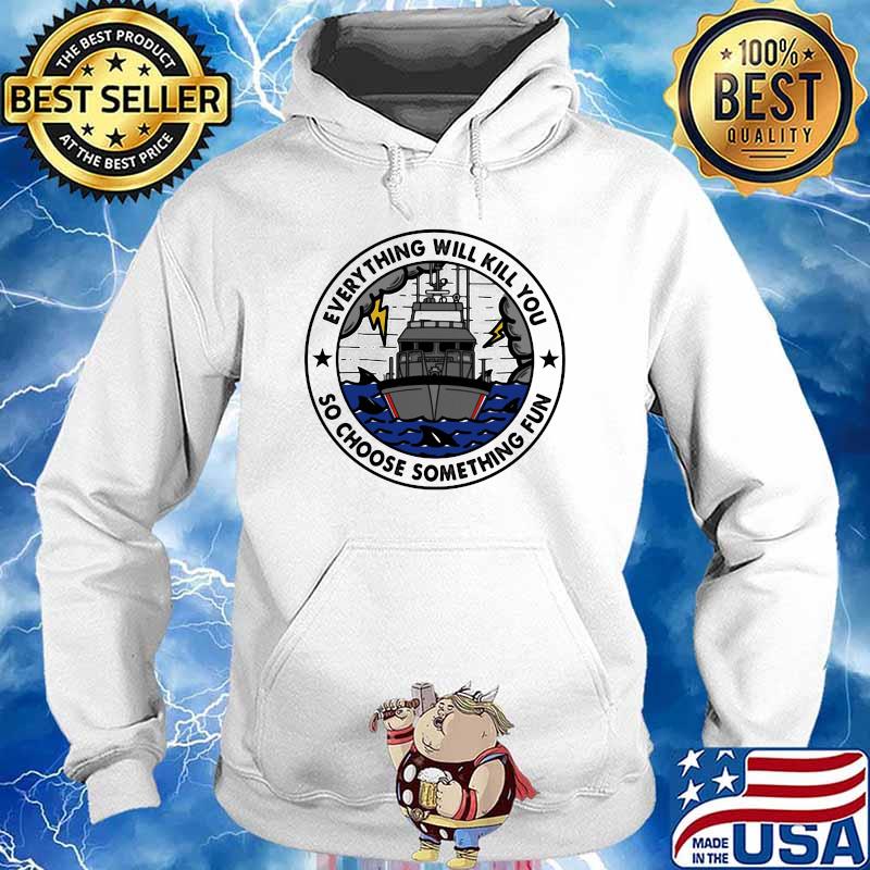 Everything Will Kill You So Choose Something Fun Shirt Hoodie
