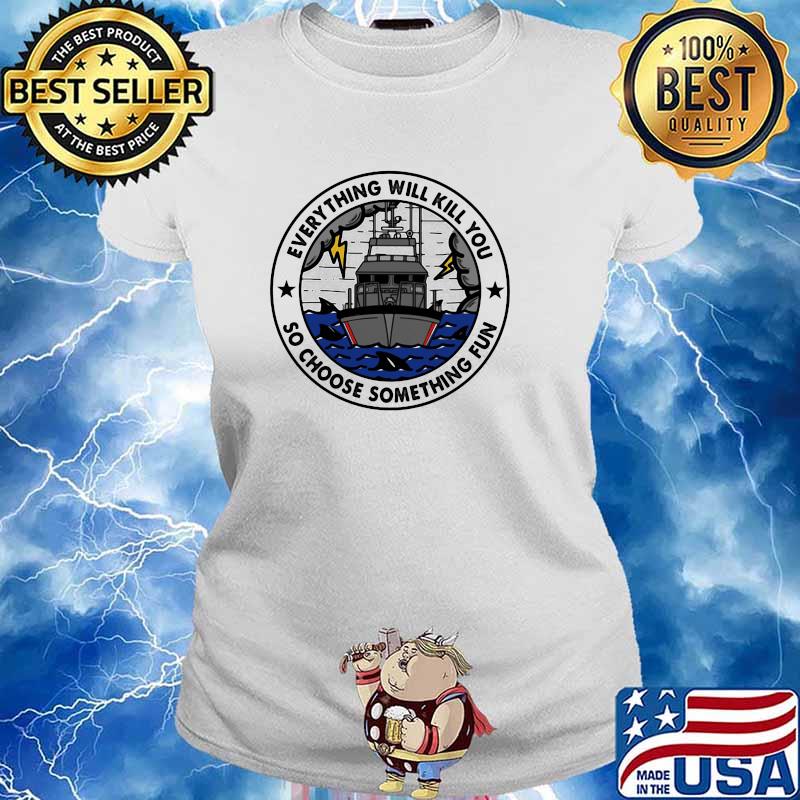 Everything Will Kill You So Choose Something Fun Shirt Ladies tee