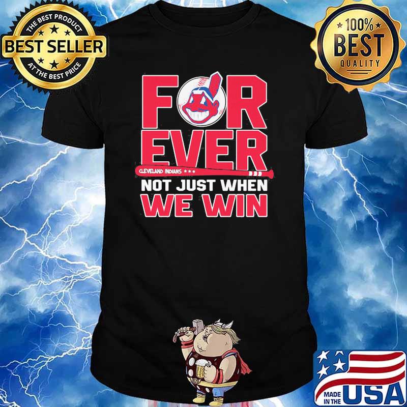 Not just when we win Cleveland Indians forever T-shirt, hoodie, sweater,  long sleeve and tank top