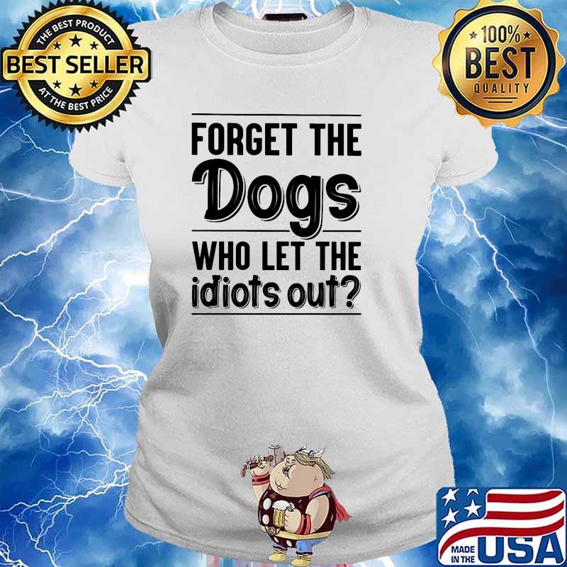 Forget the dogs who lets the idiots out s Ladies tee