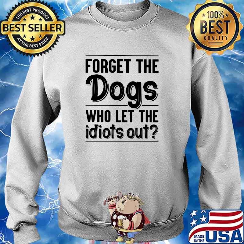 Forget the dogs who lets the idiots out s Sweater