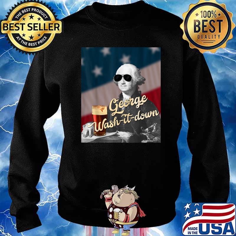 George Wash It Down Washington Funny American Patriotic USA T-Shirt Sweater