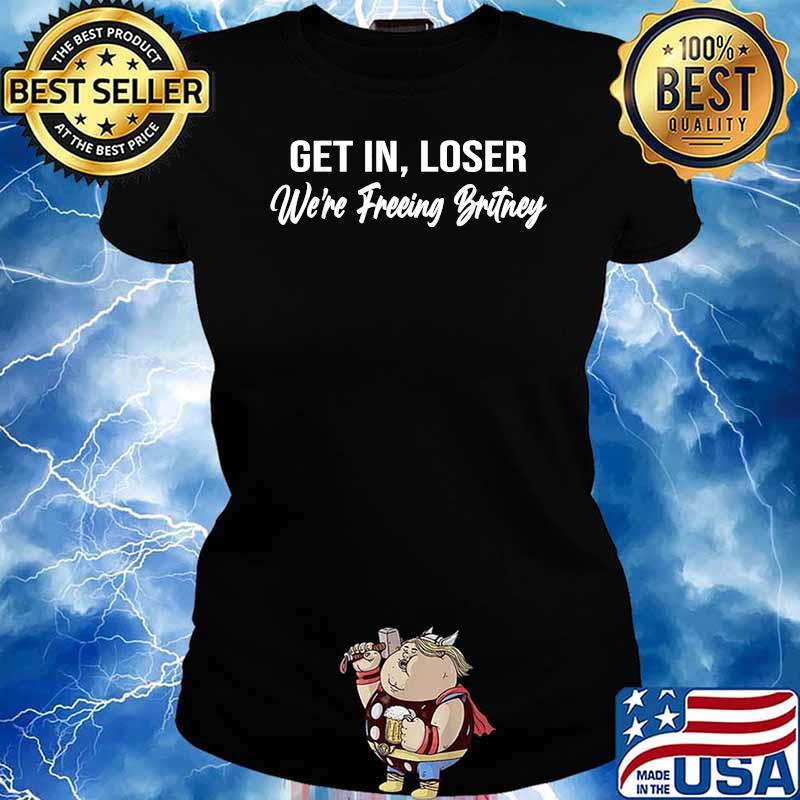 Get In Loser We're Freeing Britney T-Shirt Ladies tee