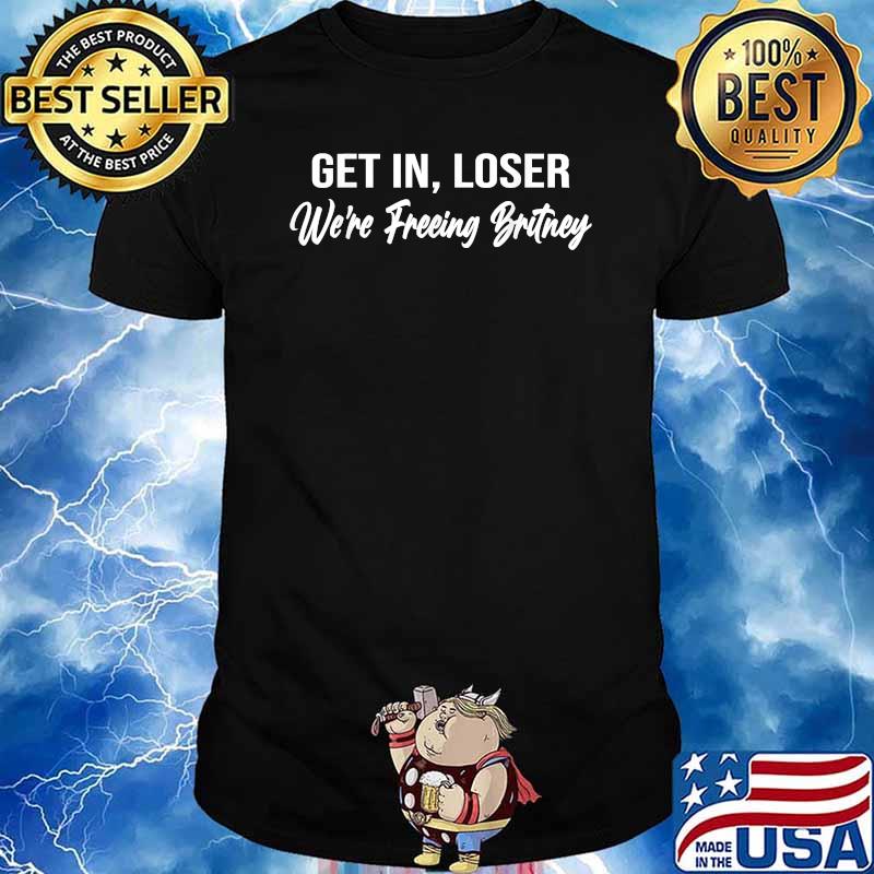 Get In Loser We're Freeing Britney T-Shirt