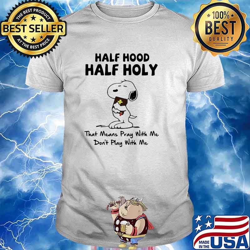 Half hood half holy that means pray with me dont play with me snoopy shirt