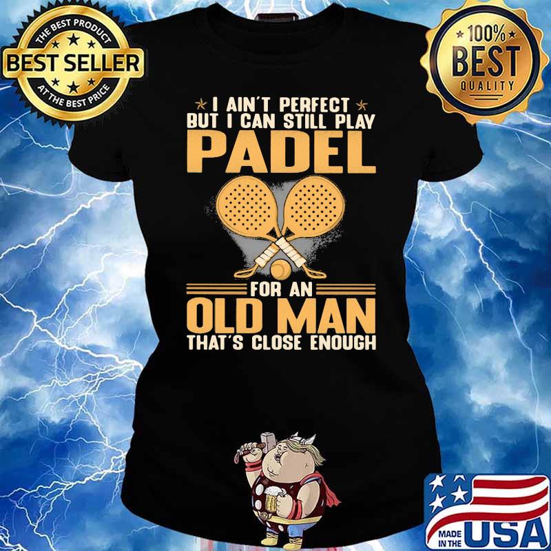 I Ain't Perfect But I Can Still Play Padel For An Old MAn That's Close Enough Shirt Ladies tee