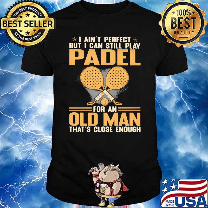 I Ain't Perfect But I Can Still Play Padel For An Old MAn That's Close Enough Shirt