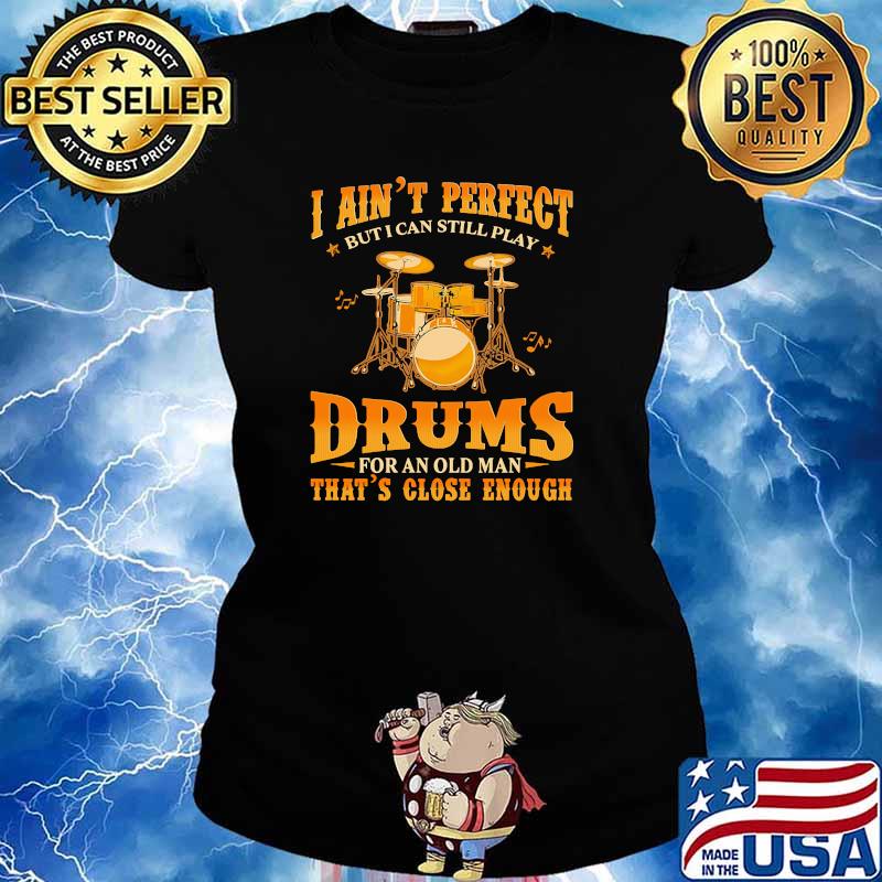 I aint perfect but i can still play drums for an old man close enough s Ladies tee