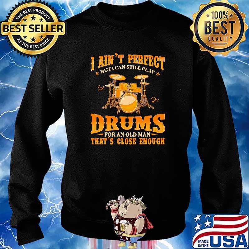 I aint perfect but i can still play drums for an old man close enough s Sweater