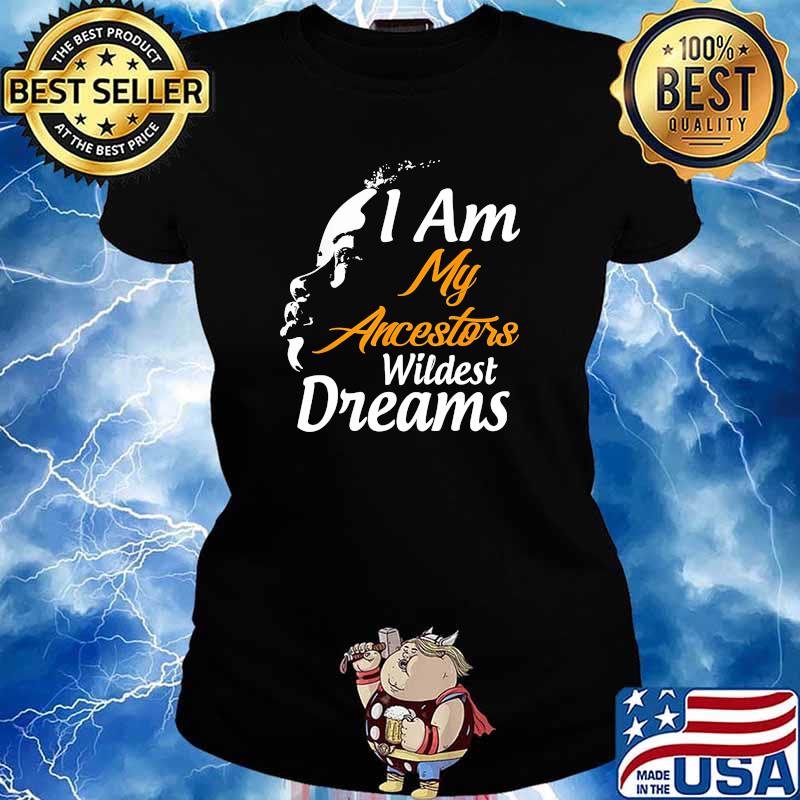 I am my ancestors wildest dreams s Ladies tee
