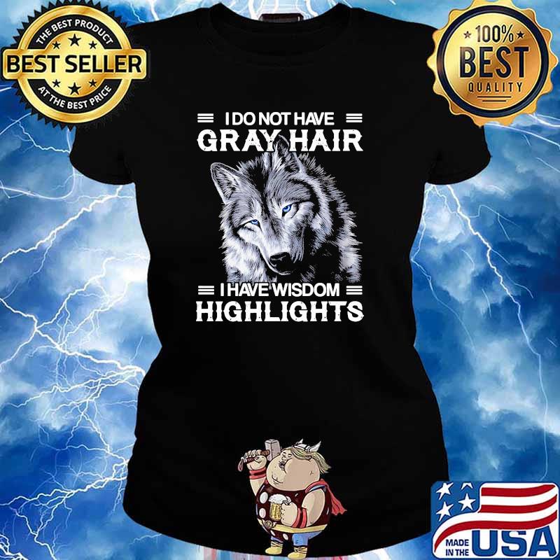 I do not have gray hair i have wisdom highlights wolf s Ladies tee